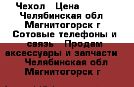 Чехол › Цена ­ 1 500 - Челябинская обл., Магнитогорск г. Сотовые телефоны и связь » Продам аксессуары и запчасти   . Челябинская обл.,Магнитогорск г.